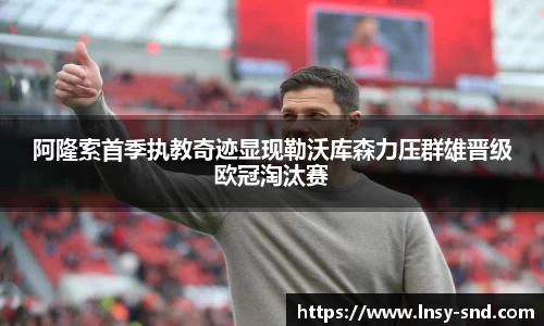 阿隆索首季执教奇迹显现勒沃库森力压群雄晋级欧冠淘汰赛