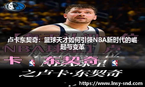 卢卡东契奇：篮球天才如何引领NBA新时代的崛起与变革