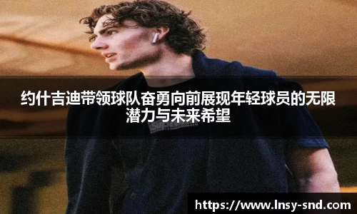 约什吉迪带领球队奋勇向前展现年轻球员的无限潜力与未来希望